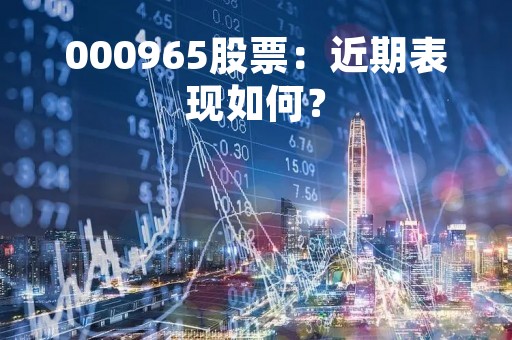 000965股票：近期表现如何？