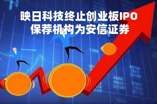 映日科技终止创业板IPO 保荐机构为安信证券