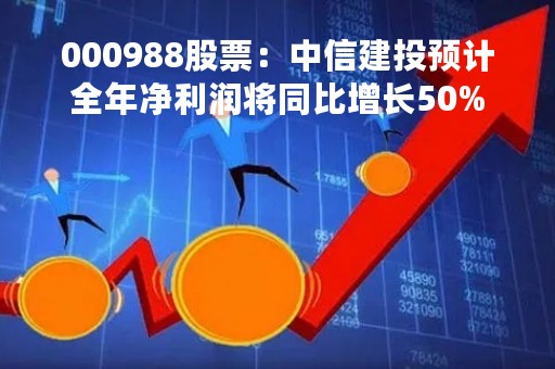 000988股票：中信建投预计全年净利润将同比增长50%