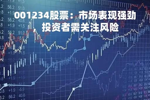 001234股票：市场表现强劲，投资者需关注风险