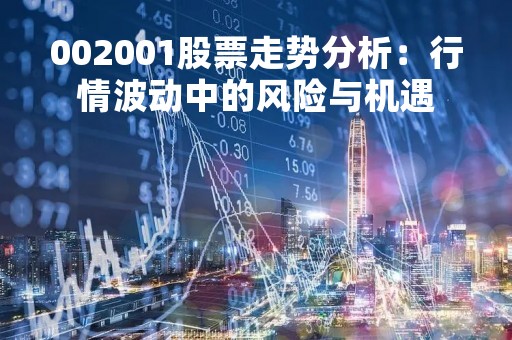 002001股票走势分析：行情波动中的风险与机遇