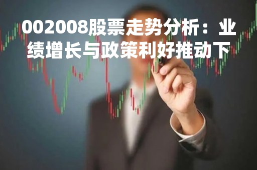 002008股票走势分析：业绩增长与政策利好推动下，公司前景看好