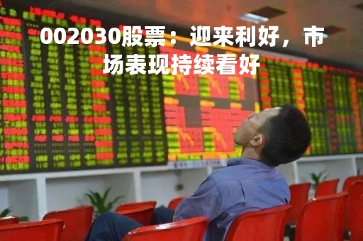 002030股票：迎来利好，市场表现持续看好