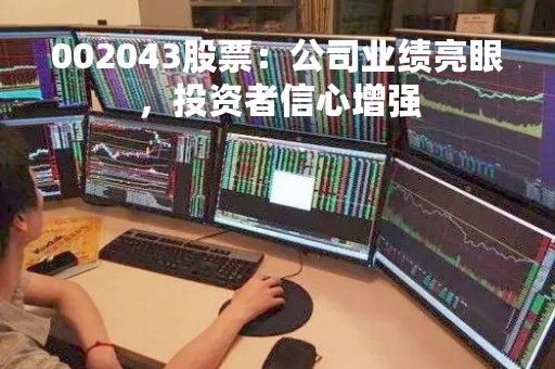 002043股票：公司业绩亮眼，投资者信心增强