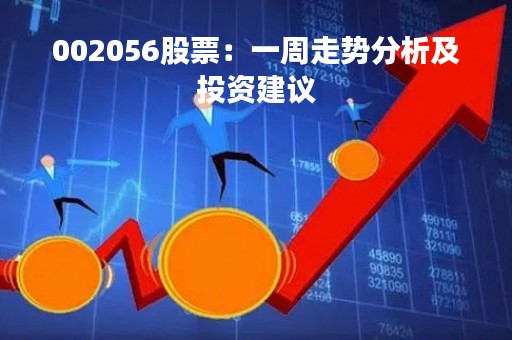 002056股票：一周走势分析及投资建议