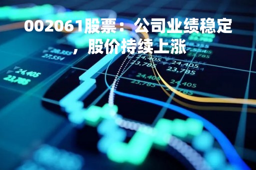 002061股票：公司业绩稳定，股价持续上涨