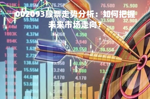 002093股票走势分析：如何把握未来市场走向？