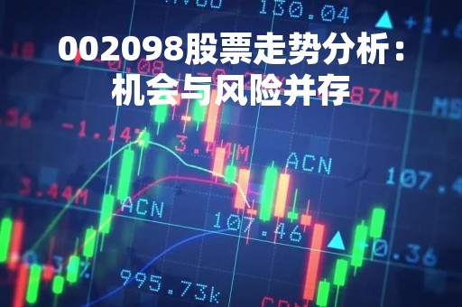 002098股票走势分析：机会与风险并存