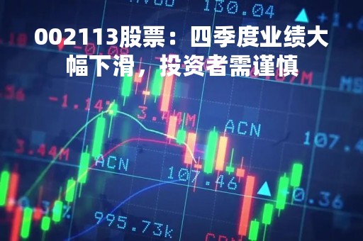 002113股票：四季度业绩大幅下滑，投资者需谨慎