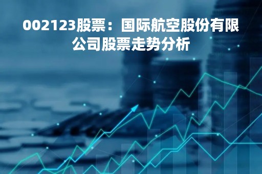 002123股票：国际航空股份有限公司股票走势分析
