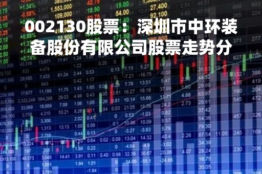 002130股票：深圳市中环装备股份有限公司股票走势分析