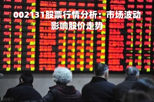 002131股票行情分析：市场波动影响股价走势