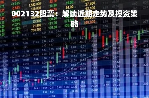 002132股票：解读近期走势及投资策略