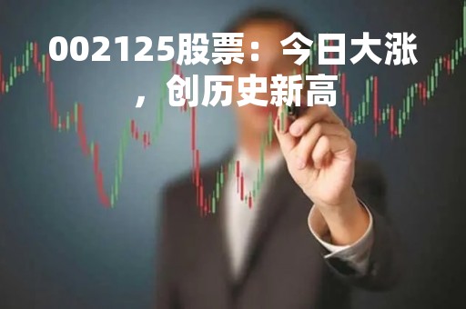 002125股票：今日大涨，创历史新高