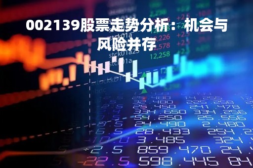 002139股票走势分析：机会与风险并存