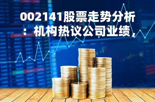 002141股票走势分析：机构热议公司业绩，投资者谨慎观望