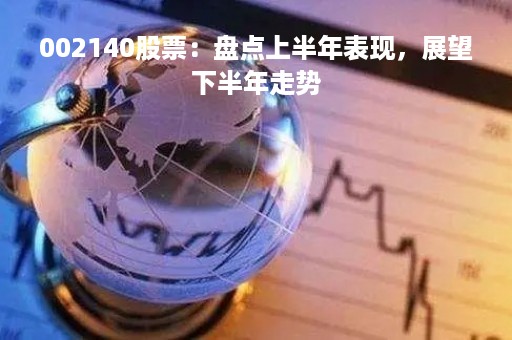 002140股票：盘点上半年表现，展望下半年走势