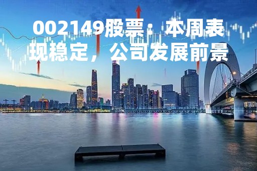 002149股票：本周表现稳定，公司发展前景广阔