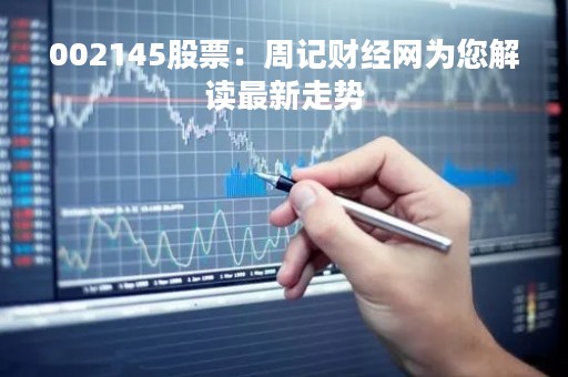 002145股票：周记财经网为您解读最新走势