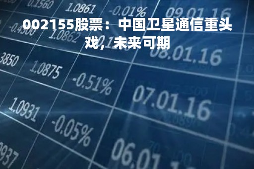 002155股票：中国卫星通信重头戏，未来可期