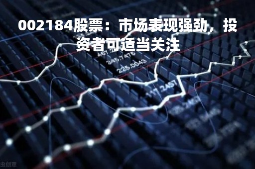 002184股票：市场表现强劲，投资者可适当关注