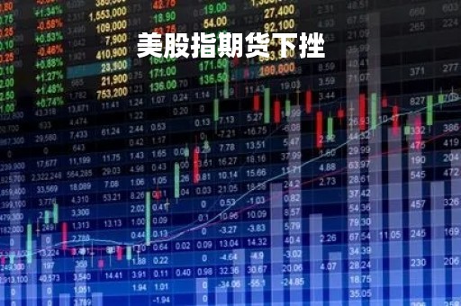美股指期货下挫