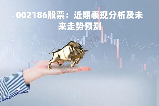 002186股票：近期表现分析及未来走势预测