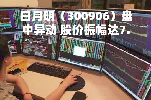 日月明（300906）盘中异动 股价振幅达7.78%  上涨6.79%（05-17）
