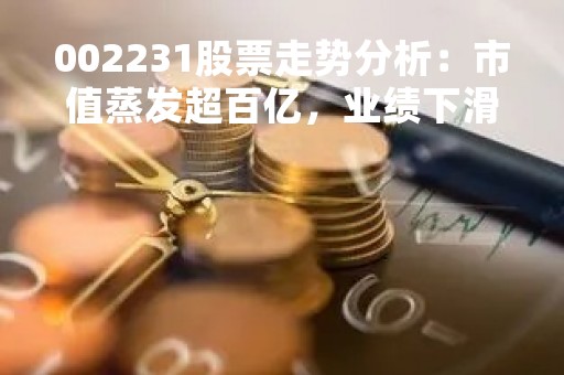 002231股票走势分析：市值蒸发超百亿，业绩下滑成重要因素