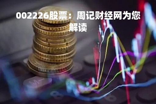002226股票：周记财经网为您解读