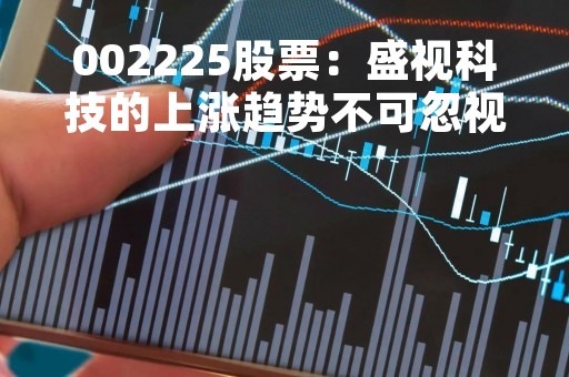 002225股票：盛视科技的上涨趋势不可忽视