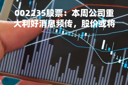 002235股票：本周公司重大利好消息频传，股价或将迎来大涨！