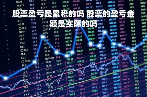 股票盈亏是累积的吗 股票的盈亏金额是实际的吗