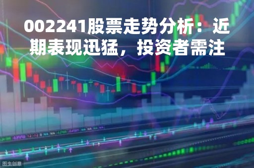 002241股票走势分析：近期表现迅猛，投资者需注意风险