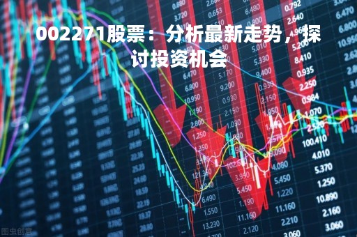 002271股票：分析最新走势，探讨投资机会