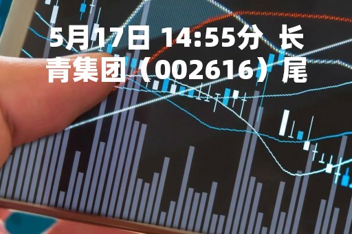 5月17日 14:55分  长青集团（002616）尾盘放量拉升