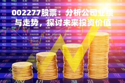 002277股票：分析公司业绩与走势，探讨未来投资价值