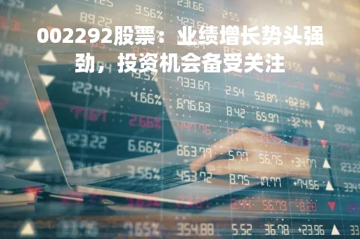 002292股票：业绩增长势头强劲，投资机会备受关注