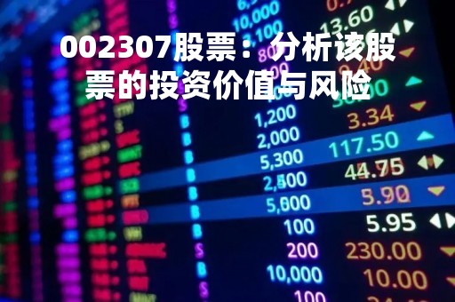 002307股票：分析该股票的投资价值与风险