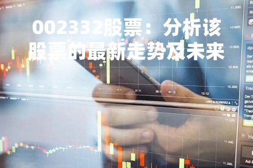 002332股票：分析该股票的最新走势及未来趋势