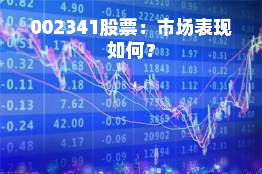 002341股票：市场表现如何？