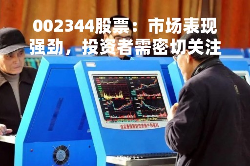 002344股票：市场表现强劲，投资者需密切关注