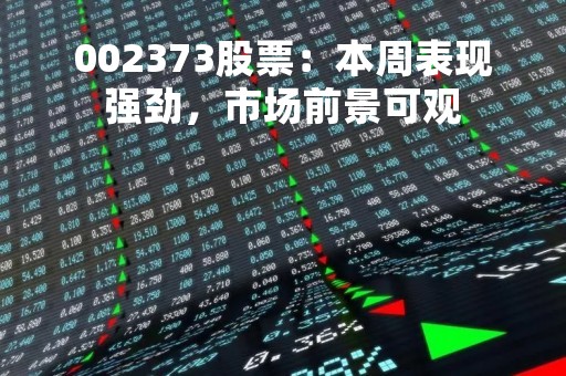 002373股票：本周表现强劲，市场前景可观