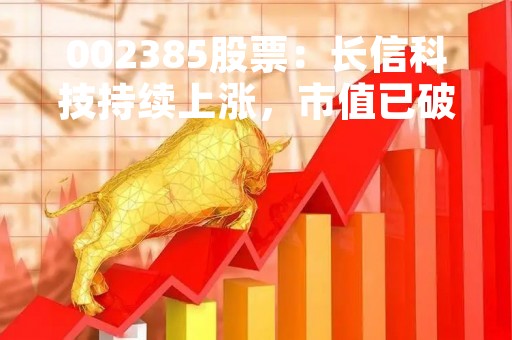 002385股票：长信科技持续上涨，市值已破百亿