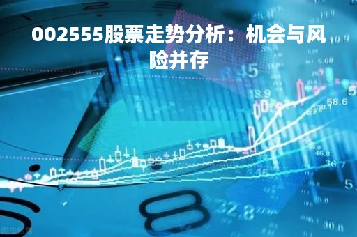 002555股票走势分析：机会与风险并存
