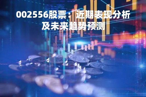002556股票：近期表现分析及未来趋势预测
