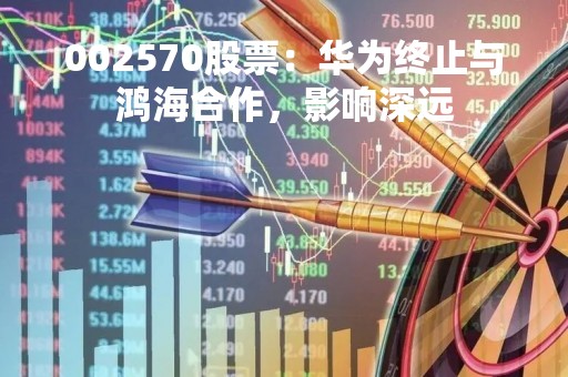 002570股票：华为终止与鸿海合作，影响深远