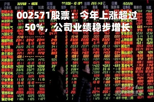 002571股票：今年上涨超过50%，公司业绩稳步增长