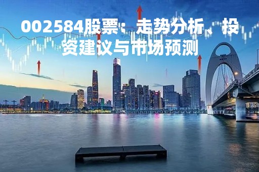 002584股票：走势分析、投资建议与市场预测
