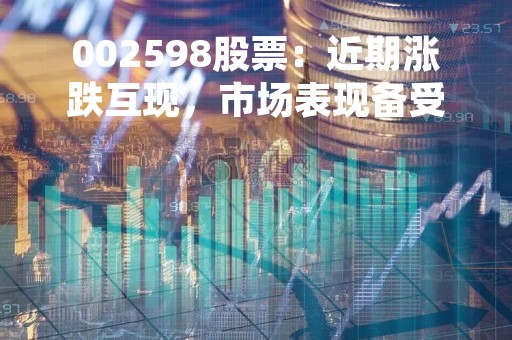 002598股票：近期涨跌互现，市场表现备受关注